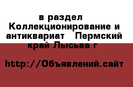  в раздел : Коллекционирование и антиквариат . Пермский край,Лысьва г.